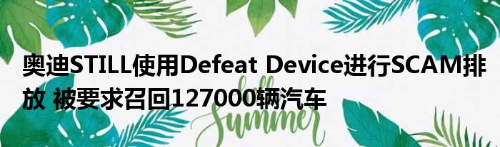 奥迪STILL使用Defeat Device进行SCAM排放 被要求召回127000辆汽车