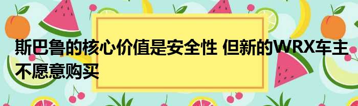 斯巴鲁的核心价值是安全性 但新的WRX车主不愿意购买