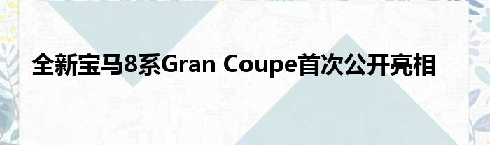 全新宝马8系Gran Coupe首次公开亮相