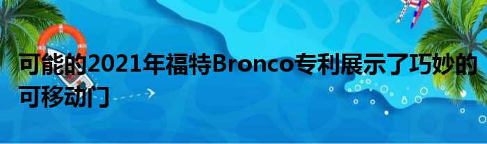 可能的2021年福特Bronco专利展示了巧妙的可移动门