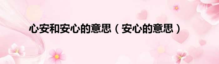 心安和安心的意思（安心的意思）