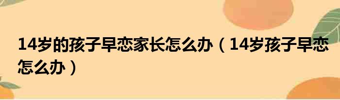 14岁的孩子早恋家长怎么办（14岁孩子早恋怎么办）