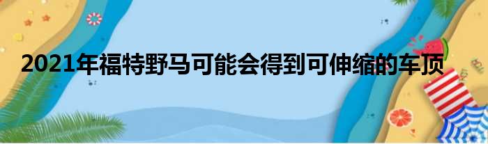 2021年福特野马可能会得到可伸缩的车顶