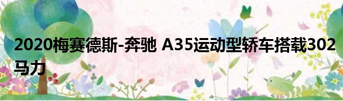 2020梅赛德斯-奔驰 A35运动型轿车搭载302马力