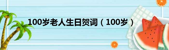 100岁老人生日贺词（100岁）