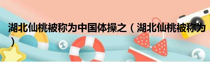 湖北仙桃被称为中国体操之（湖北仙桃被称为）