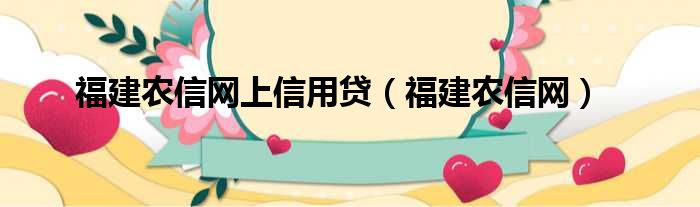 福建农信网上信用贷（福建农信网）