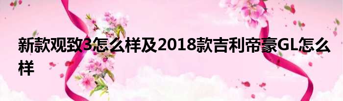 新款观致3怎么样及2018款吉利帝豪GL怎么样