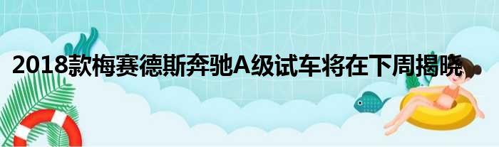 2018款梅赛德斯奔驰A级试车将在下周揭晓