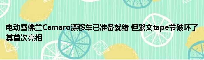 电动雪佛兰Camaro漂移车已准备就绪 但繁文tape节破坏了其首次亮相