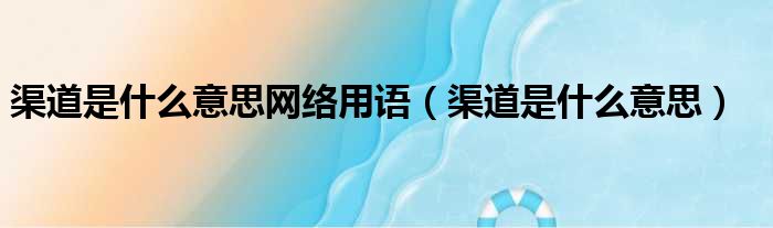 渠道是什么意思网络用语（渠道是什么意思）