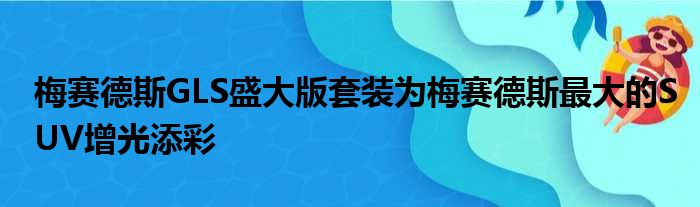 梅赛德斯GLS盛大版套装为梅赛德斯最大的SUV增光添彩