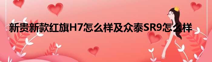 新贵新款红旗H7怎么样及众泰SR9怎么样