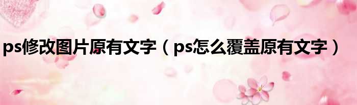 ps修改图片原有文字（ps怎么覆盖原有文字）