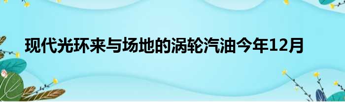 现代光环来与场地的涡轮汽油今年12月