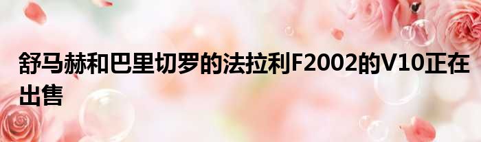 舒马赫和巴里切罗的法拉利F2002的V10正在出售