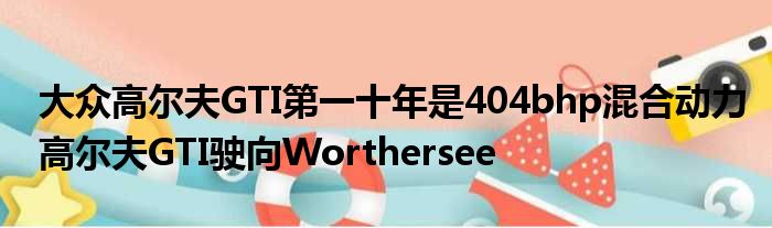 大众高尔夫GTI第一十年是404bhp混合动力高尔夫GTI驶向Worthersee