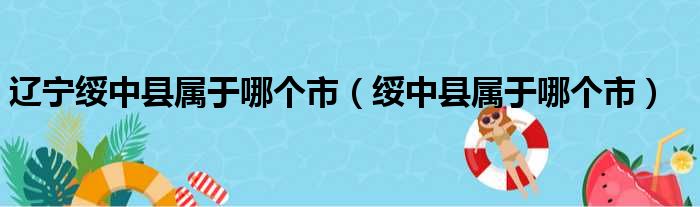 辽宁绥中县属于哪个市（绥中县属于哪个市）