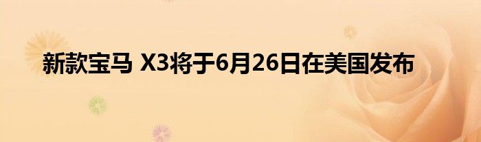 新款宝马 X3将于6月26日在美国发布