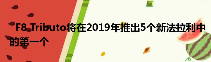  F8 Tributo将在2019年推出5个新法拉利中的第一个