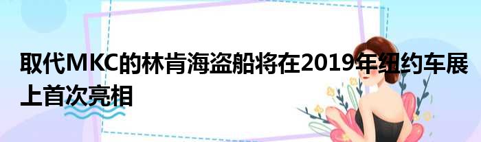 取代MKC的林肯海盗船将在2019年纽约车展上首次亮相