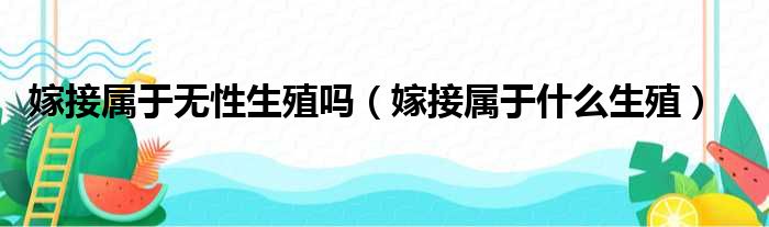 嫁接属于无性生殖吗（嫁接属于什么生殖）