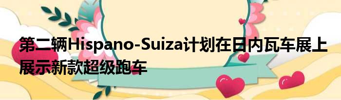 第二辆Hispano-Suiza计划在日内瓦车展上展示新款超级跑车