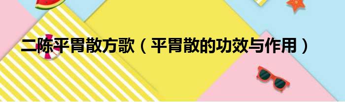 二陈平胃散方歌（平胃散的功效与作用）