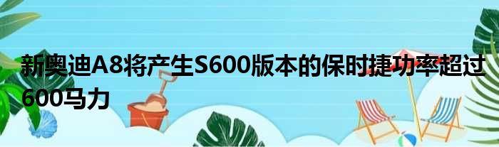 新奥迪A8将产生S600版本的保时捷功率超过600马力