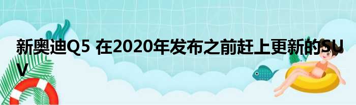 新奥迪Q5 在2020年发布之前赶上更新的SUV