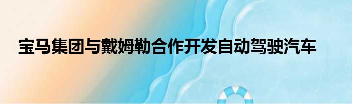 宝马集团与戴姆勒合作开发自动驾驶汽车