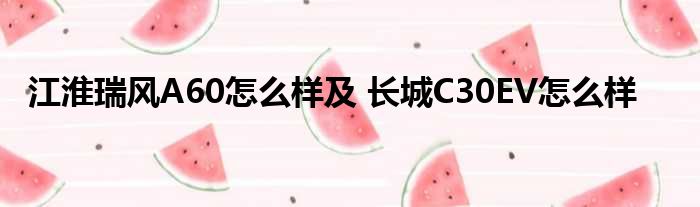 江淮瑞风A60怎么样及 长城C30EV怎么样