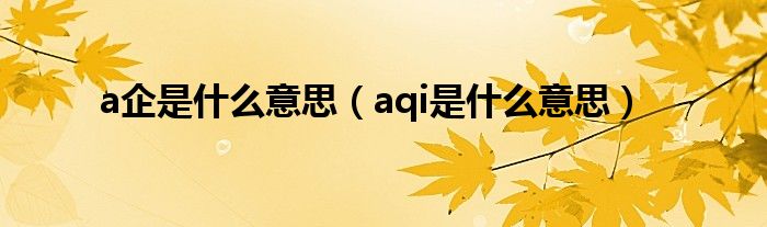 a企是什么意思（aqi是什么意思）