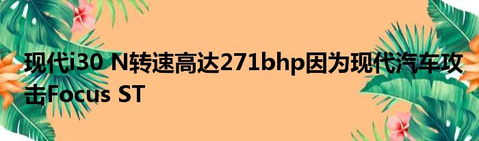 现代i30 N转速高达271bhp因为现代汽车攻击Focus ST