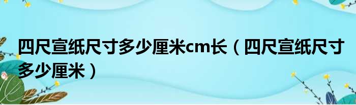 四尺宣纸尺寸多少厘米cm长（四尺宣纸尺寸多少厘米）