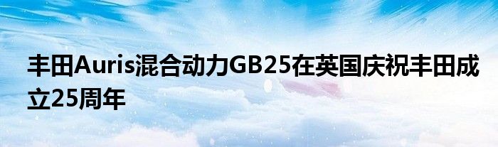 丰田Auris混合动力GB25在英国庆祝丰田成立25周年