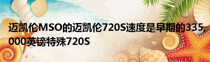 迈凯伦MSO的迈凯伦720S速度是早期的335,000英镑特殊720S