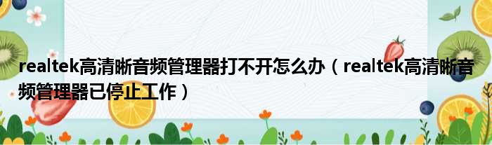 realtek高清晰音频管理器打不开怎么办（realtek高清晰音频管理器已停止工作）