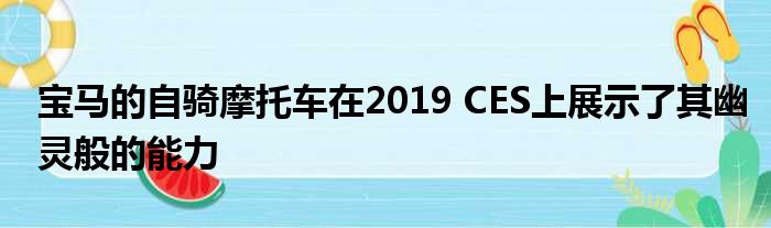 宝马的自骑摩托车在2019 CES上展示了其幽灵般的能力