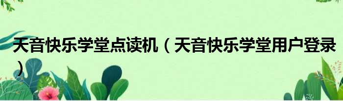 天音快乐学堂点读机（天音快乐学堂用户登录）