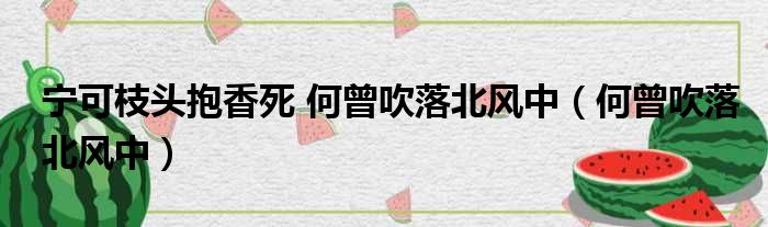 宁可枝头抱香死 何曾吹落北风中（何曾吹落北风中）