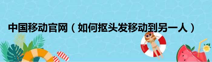 中国移动官网（如何抠头发移动到另一人）