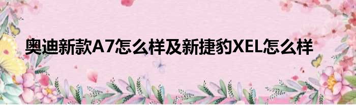 奥迪新款A7怎么样及新捷豹XEL怎么样