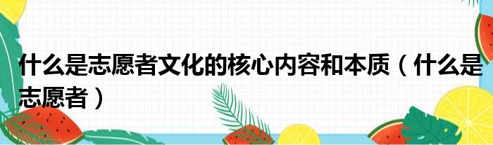 什么是志愿者文化的核心内容和本质（什么是志愿者）