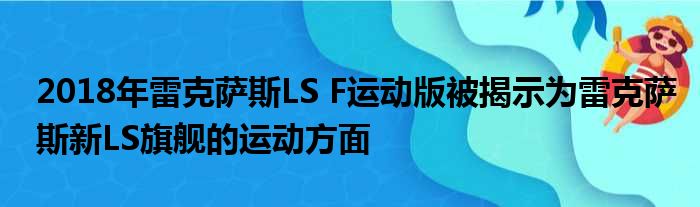 2018年雷克萨斯LS F运动版被揭示为雷克萨斯新LS旗舰的运动方面