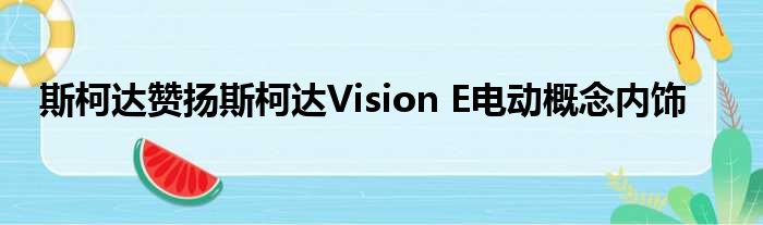 斯柯达赞扬斯柯达Vision E电动概念内饰