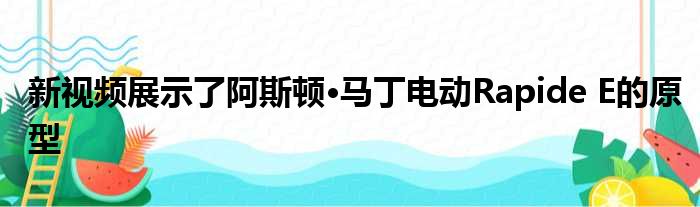 新视频展示了阿斯顿·马丁电动Rapide E的原型