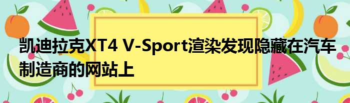 凯迪拉克XT4 V-Sport渲染发现隐藏在汽车制造商的网站上