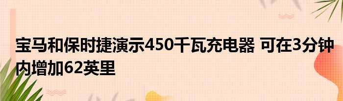 宝马和保时捷演示450千瓦充电器 可在3分钟内增加62英里