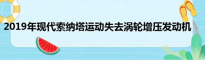 2019年现代索纳塔运动失去涡轮增压发动机